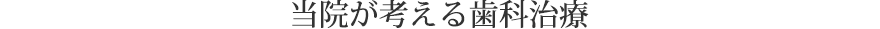 当院が考える歯科診療