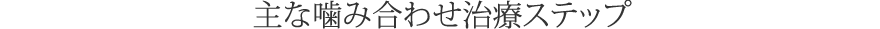 主な噛み合わせ治療ステップ