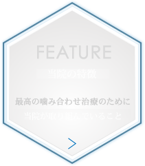 当院の特徴 最高の噛みあわせ治療のために当院が取り組んでいること