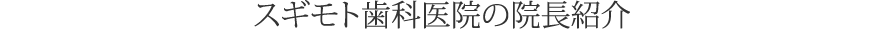 スギモト歯科医院の院長紹介