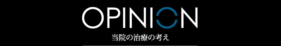 OPINION 当院の治療の考え